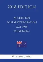 Australian Postal Corporation Act 1989 (Australia) (2018 Edition) by The Law Lib