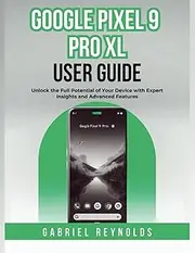 Google Pixel 9 Pro XL User Guide: Unlock the Full Potential of Your Device with Expert Insights and Advanced Features