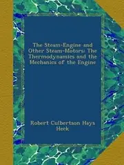 The Steam-Engine and Other Steam-Motors: The Thermodynamics and the Mechanics of the Engine