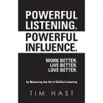 POWERFUL LISTENING. POWERFUL INFLUENCE. WORK BETTER. LIVE BETTER. LOVE BETTER.: BY MASTERING THE ART OF SKILLFUL LISTENING