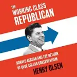 THE WORKING CLASS REPUBLICAN: RONALD REAGAN AND THE RETURN OF BLUE-COLLAR CONSERVATISM