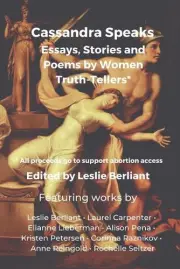 Cassandra Speaks: Essays, Stories and Poems by Women Truth-Tellers by Leslie Ber