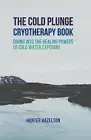 The Cold Plunge Cryotherapy Book: Diving Into the Healing Powers of Cold Water E