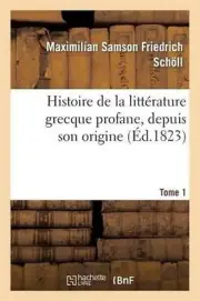 Histoire de la Littrature Grecque Profane, Depuis Son Origine. Tome 1: Jusqu'? L