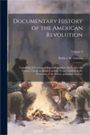 Documentary History of the American Revolution: Consisting of Letters and Papers