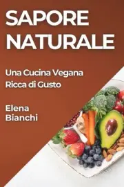 Sapore Naturale: Una Cucina Vegana Ricca di Gusto by Elena Bianchi Paperback Boo
