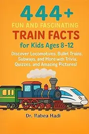 444+ Fun and Fascinating Train Facts for Kids Ages 8–12: Discover Locomotives, Bullet Trains, Subways, and More with Trivia, Quizzes, and Amazing Pictures!