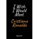 I Wish I Would Meet Cristiano Ronaldo: A Cristiano Ronaldo Blank Lined Journal Notebook to Write Down Things, Take Notes, Record Plans or Keep Track o