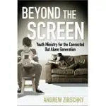 BEYOND THE SCREEN: YOUTH MINISTRY FOR THE CONNECTED BUT ALONE GENERATION