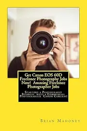 Get Canon EOS 60D Freelance Photography Jobs Now! Amazing Freelance Photographer Jobs: Starting a Photography Business with a Commercial Photographer Canon Cameras!