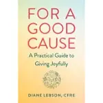 FOR A GOOD CAUSE: A PRACTICAL GUIDE TO GIVING JOYFULLY
