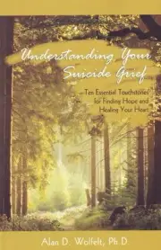 Understanding Your Suicide Grief: Ten Essential Touchstones for Finding Hope and