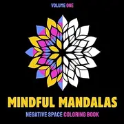 Mindful Mandalas Negative Space Coloring Book – Volume One: Negative space, positive vibes! 30 unique reverse mandalas for relaxation, healing & meditative stress relief