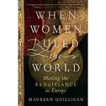 WHEN WOMEN RULED THE WORLD: MAKING THE RENAISSANCE IN EUROPE