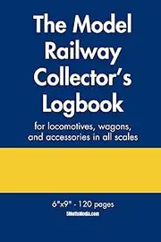 The Model Railway Collector's Logbook: For locomotives, wagons, and accessories in all scales including HO, OO, N, O, Z, TT, and G. Create a catalog ... train collection for valuation purposes.