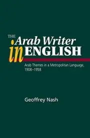THE ARAB WRITER IN ENGLISH: ARAB THEMES IN A METROPOLITAN By Geoffrey Nash *NEW*