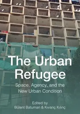 The Urban Refugee: Space, Displacement, and the New Urban Condition