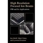 HIGH RESOLUTION FOCUSED ION BEAMS: FIB AND ITS APPLICATIONS : THE PHYSICS OF LIQUID METAL ION SOURCES AND ION OPTICS AND THEIR A