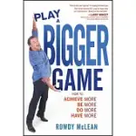 PLAY A BIGGER GAME!: HOW TO ACHIEVE MORE BE MORE DO MORE HAVE MORE!