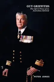 Guy Griffiths Life and Times of an Australian Admiral
