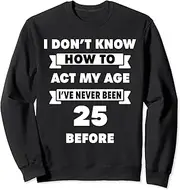[X.Style] I Don't Know How to Act My Age Sarcastic 25th Birthday Humor Sweatshirt ds1300 Sweatshirt (S) Black