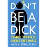 DON’T BE A DICK: CHANGE YOURSELF, CHANGE YOUR WORLD