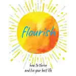 FLOURISH: HOW TO THRIVE AND LIVE YOUR BEST LIFE