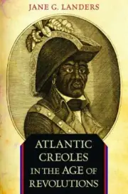 Atlantic Creoles in the Age of Revolutions by Landers, Jane G