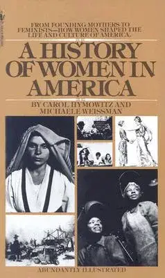 A History of Women in America: From Founding Mothers to Feminists-How Women Shaped the Life and Culture of America