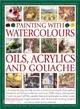 Painting With Watercolours, Oils, Acrylics and Gouache ― A Complete Step-by-step Course in Painting Techniques, from Getting Started to Achieving Excellence, With over 1600 Photographs