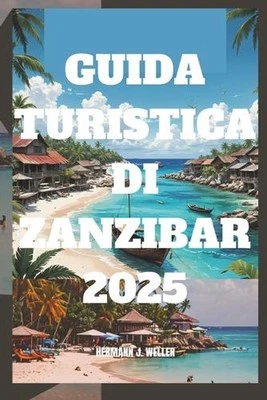 Guida Turistica Di Zanzibar 2025: Esplora paradisi nascosti e culture vivaci by