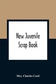 New Juvenile Scrap Book: A Collection Of Most Interesting Tales And Narratives,