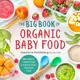 The Big Book of Organic Baby Food ― Baby Pur撊泅, Finger Foods, and Toddler Meals for Every Stage