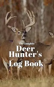 The Complete Deer Hunter's Logbook : Deer Hunting Logbook & Journal 6x9 200 pages