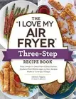 The "I Love My Air Fryer" Three-Step Recipe Book - 9781507219157