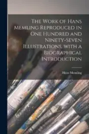 The Work of Hans Memling Reproduced in One Hundred and Ninety-seven