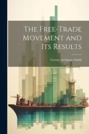 The Free-trade Movement and Its Results by Armitage-Smith, George