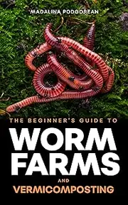 The Beginner's Guide to Worm Farms and Vermicomposting: Small-Scale Vermicomposting for Gardeners, Micro-Farms, Regenerative Homesteads, and Permaculture Projects