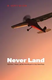 Never Land: Adventures, Wonder, and One World Record in a Very Small Plane by W.