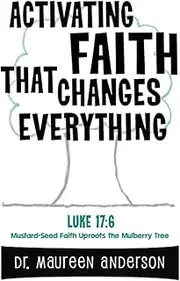 Activating Faith that Changes Everything: Mustard-Seed Faith Uproots the Mulberry Tree