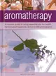 Aromatherapy ─ A Concise Guide to Using Essential Oils for Health, Harmony and Happiness, Shown in 200 Photographs