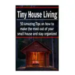 TINY HOUSE LIVING: 50 AMAZING TIPS ON HOW TO MAKE THE MOST OUT OF YOUR SMALL HOUSE AND STAY ORGANIZED