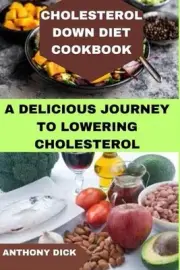 Cholesterol Down Diet Cookbook: A Delicious Journey to Lowering Cholesterol by A
