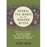 HERBAL TEA MAGIC FOR THE MODERN WITCH: A PRACTICAL GUIDE TO HEALING HERBS, TEA LEAF READING, AND BOTANICAL SPELLS