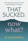 That Sucked, Now What? How to Embrace the Joy in Chaos and Find Magic in the Mes