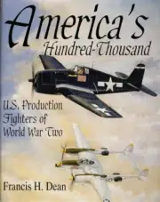 America's Hundred Thousand: U.S. Production Fighters of World War II by Dean