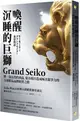 喚醒沉睡的巨獅Grand Seiko：將一流品質的商品，從谷底打造成極具競爭力的全球精品品牌經營之路