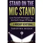 STAND ON THE MIC STAND: LOVE YOURSELF WORSHIPPER, YOU ARE GOD’’S SINGER OF SONGS