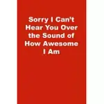 SORRY I CAN’’T HEAR YOU OVER THE SOUND OF HOW AWESOME I AM: LINED JOURNAL