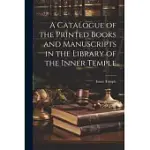 A CATALOGUE OF THE PRINTED BOOKS AND MANUSCRIPTS IN THE LIBRARY OF THE INNER TEMPLE